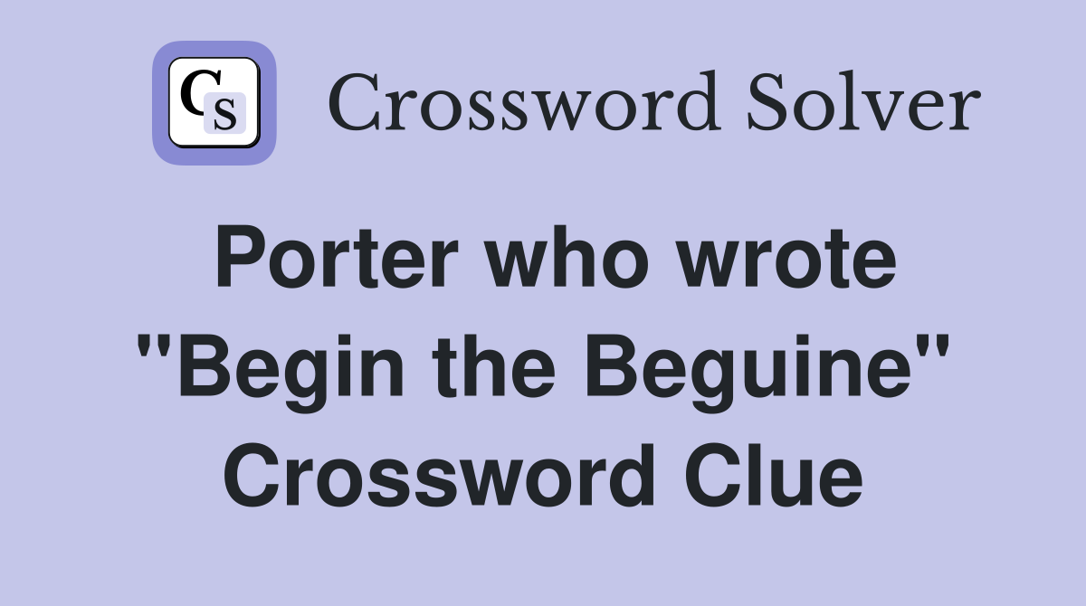 Porter who wrote "Begin the Beguine" Crossword Clue