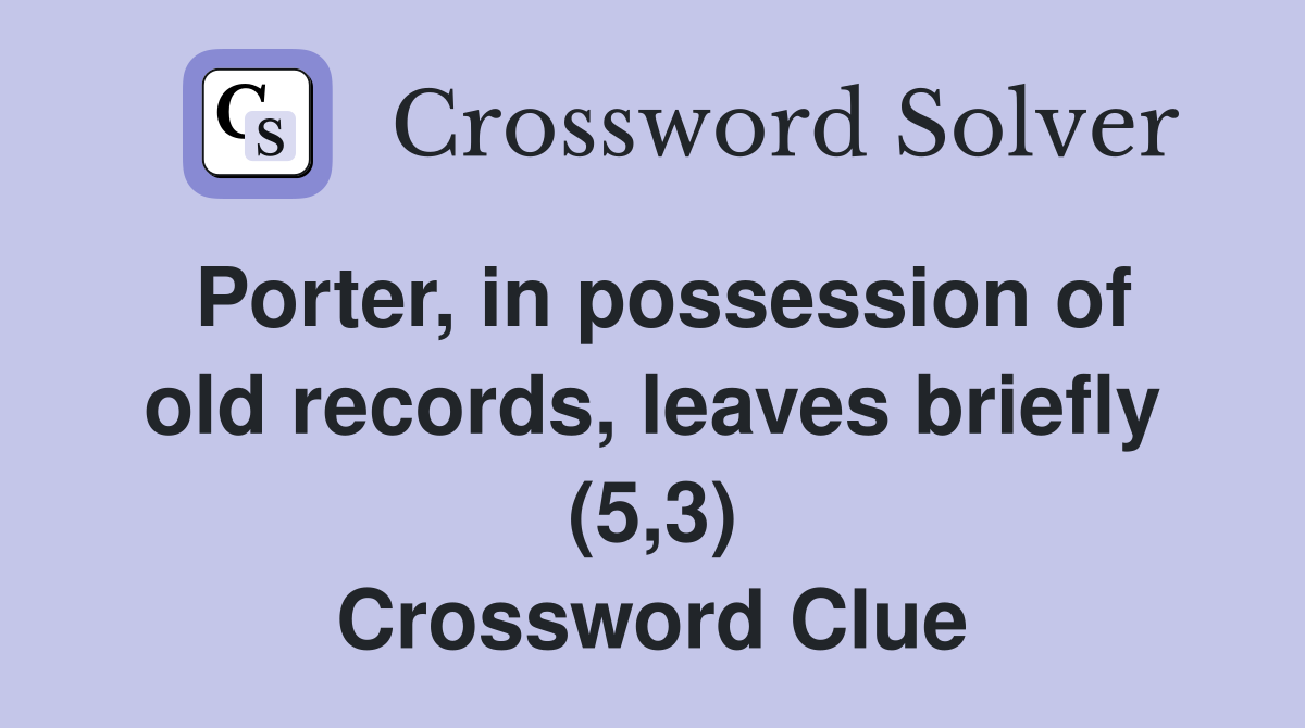 Porter, in possession of old records, leaves briefly (5,3) Crossword Clue