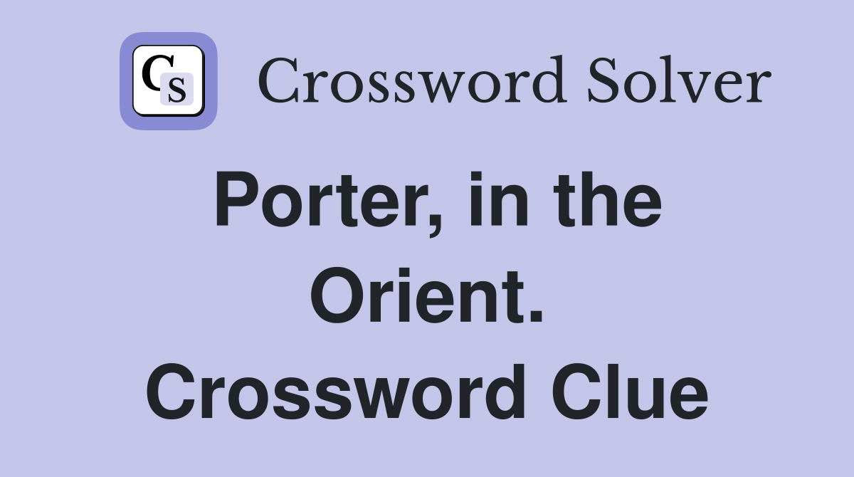Porter, in the Orient. Crossword Clue