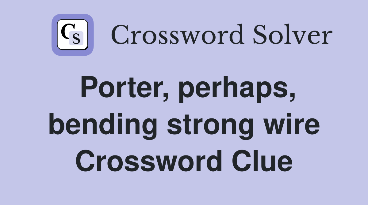 Porter, perhaps, bending strong wire Crossword Clue