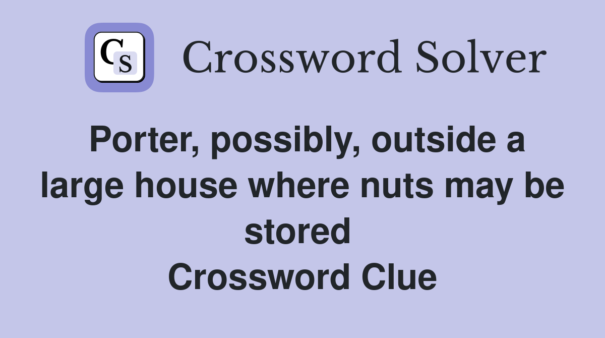 Porter, possibly, outside a large house where nuts may be stored  Crossword Clue