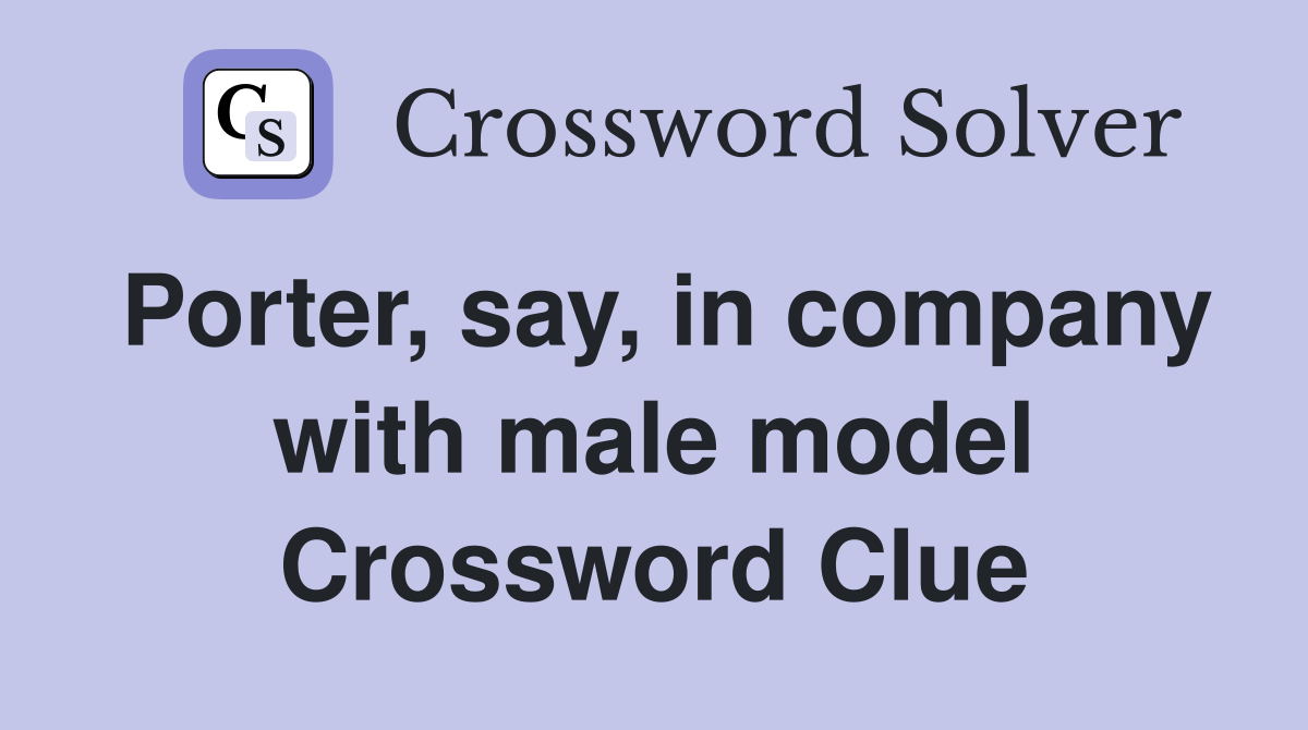 Porter, say, in company with male model Crossword Clue