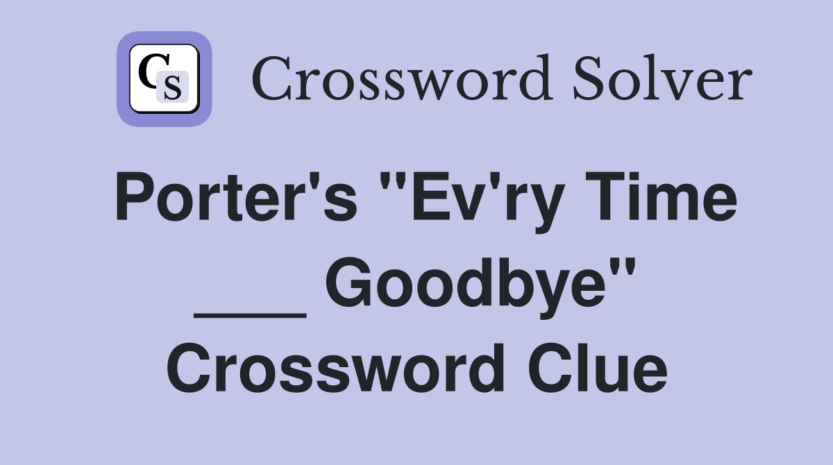 Porter's "Ev'ry Time ___ Goodbye" Crossword Clue