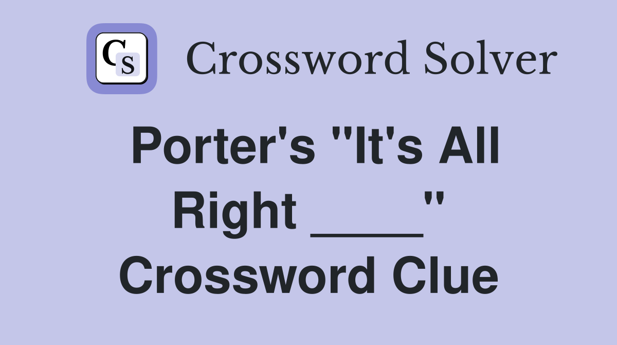 Porter's "It's All Right ____" Crossword Clue