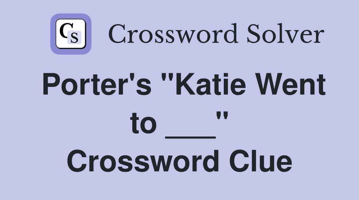 Porter's "Katie Went to ___" Crossword Clue