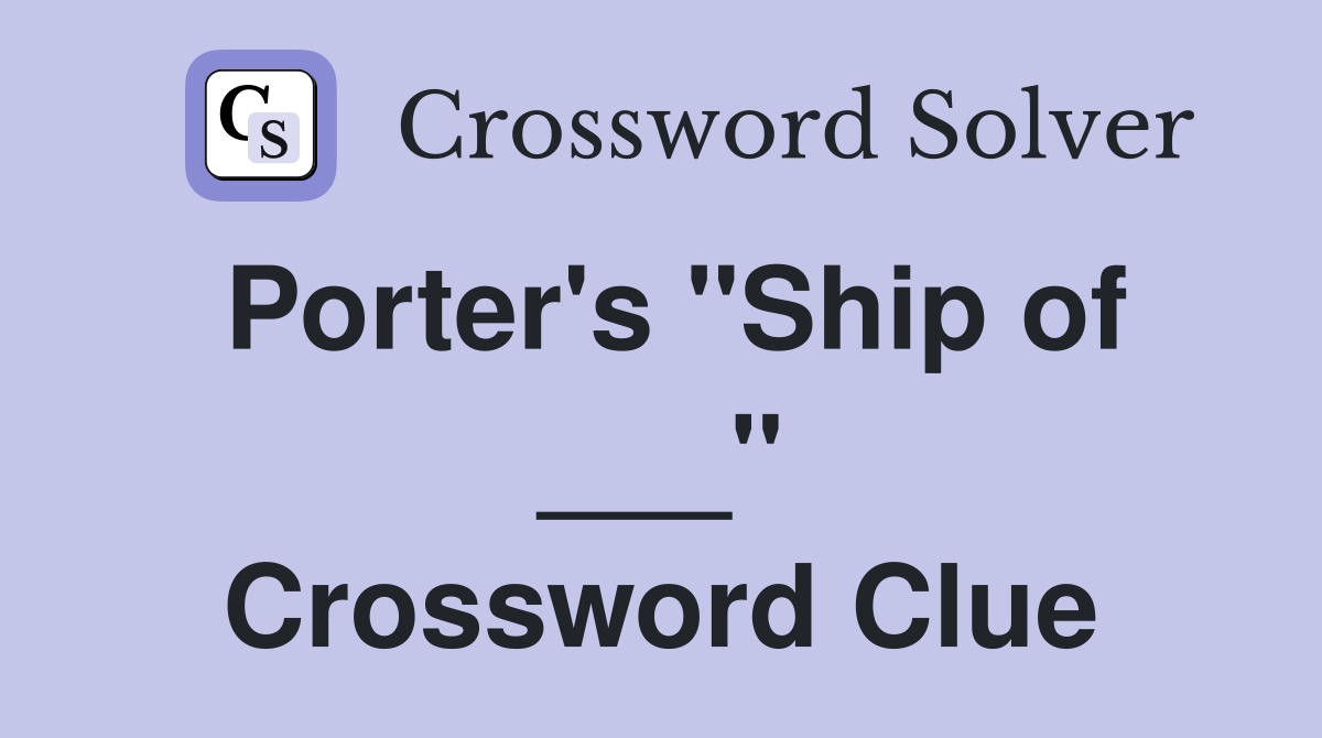 Porter's "Ship of ___" Crossword Clue