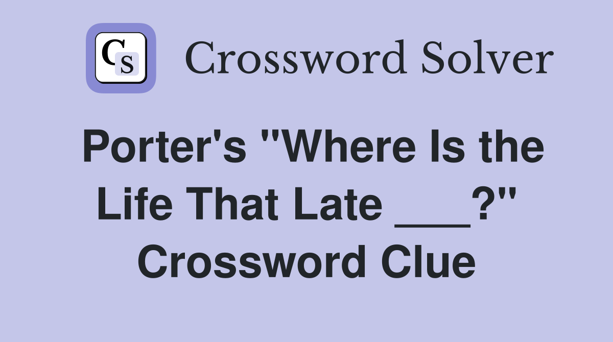 Porter's "Where Is the Life That Late ___?" Crossword Clue