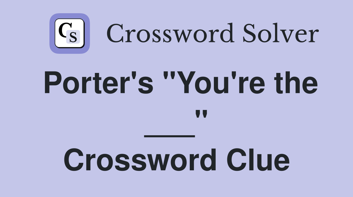 Porter's "You're the ___" Crossword Clue