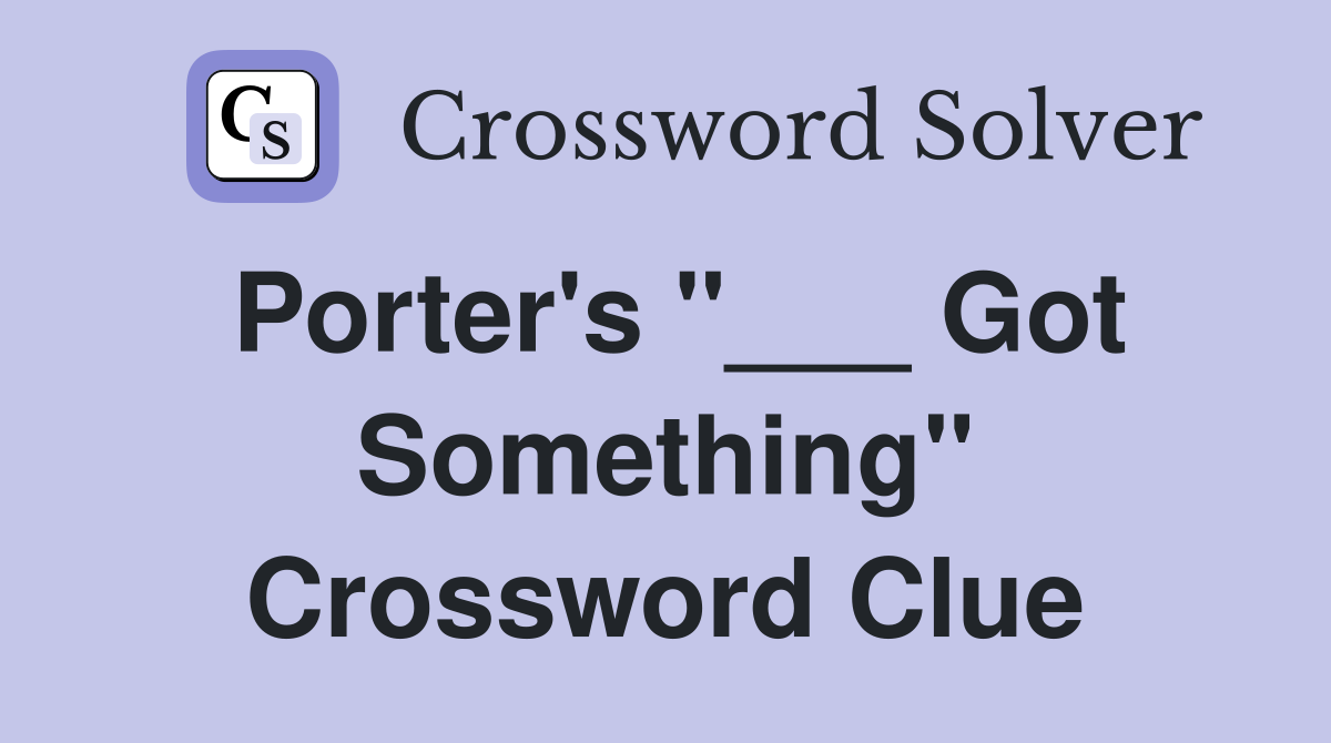 Porter's "___ Got Something" Crossword Clue