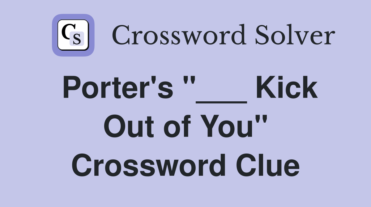 Porter's "___ Kick Out of You" Crossword Clue