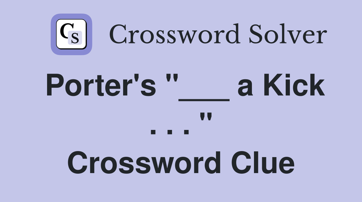 Porter's "___ a Kick . . . " Crossword Clue