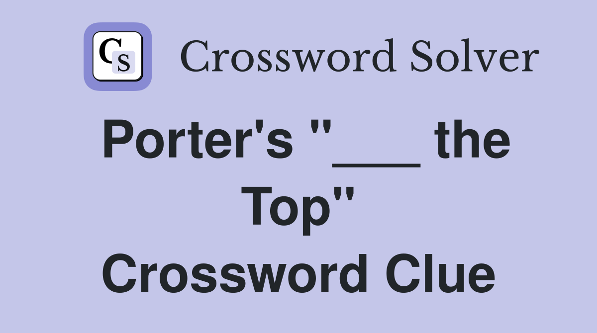 Porter's "___ the Top" Crossword Clue