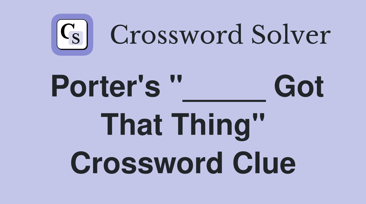 Porter's "_____ Got That Thing" Crossword Clue