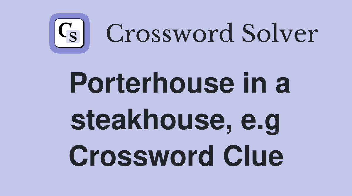 Porterhouse in a steakhouse, e.g Crossword Clue