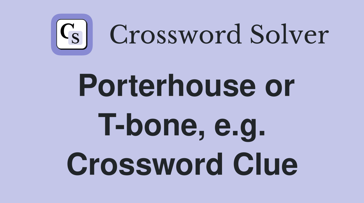 Porterhouse or T-bone, e.g. Crossword Clue