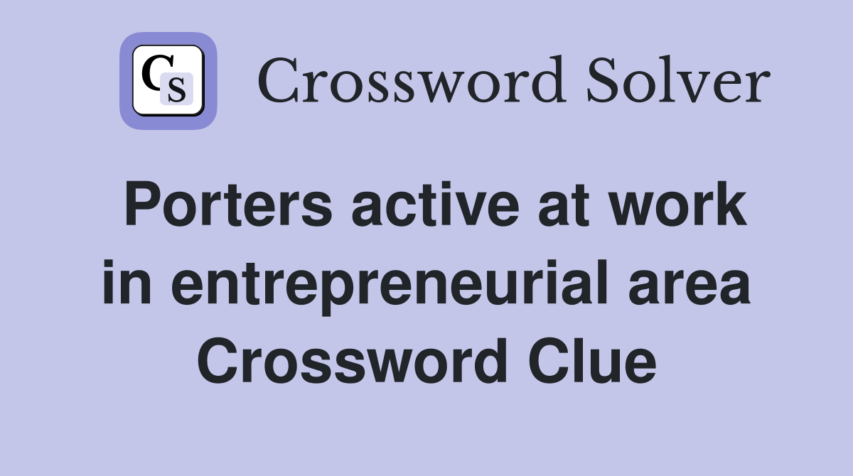 Porters active at work in entrepreneurial area Crossword Clue