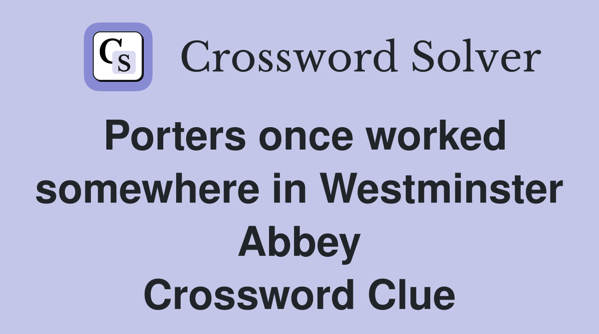 Porters once worked somewhere in Westminster Abbey Crossword Clue