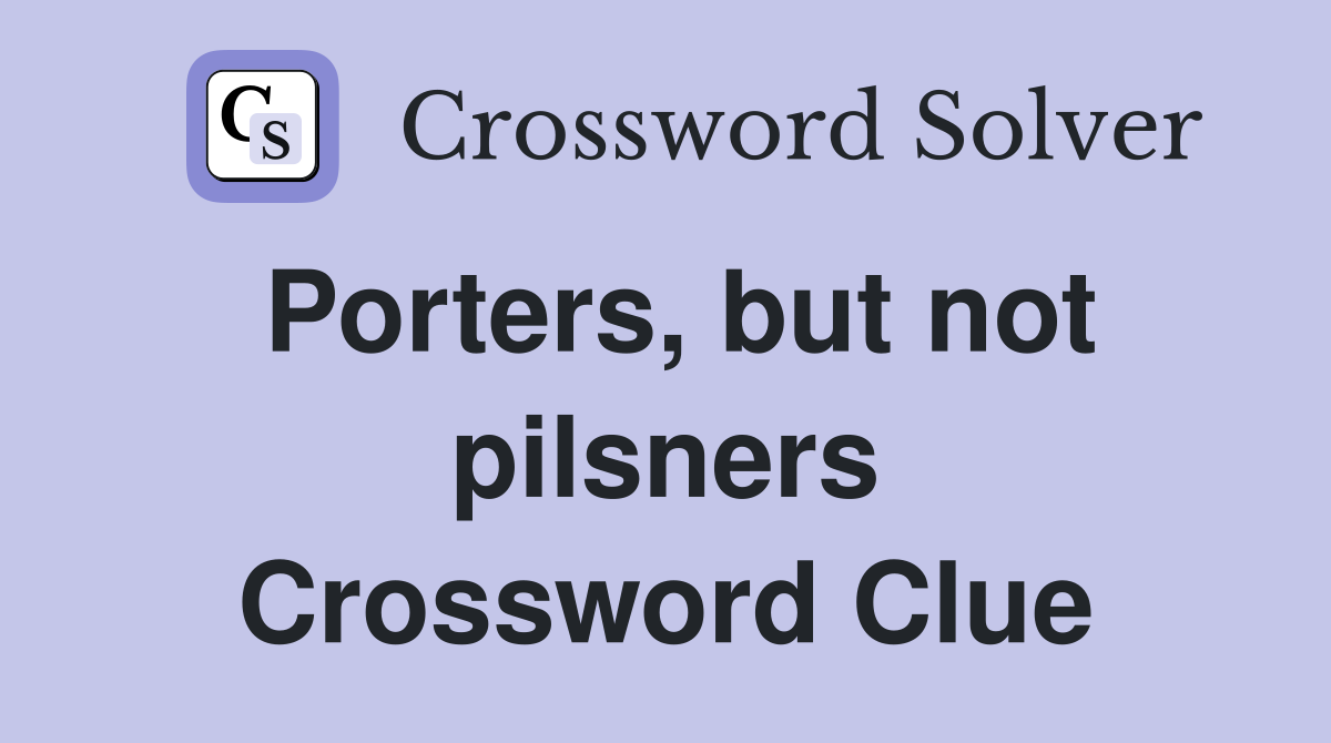 Porters, but not pilsners Crossword Clue