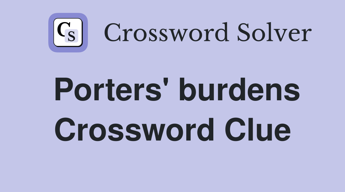 Porters' burdens Crossword Clue