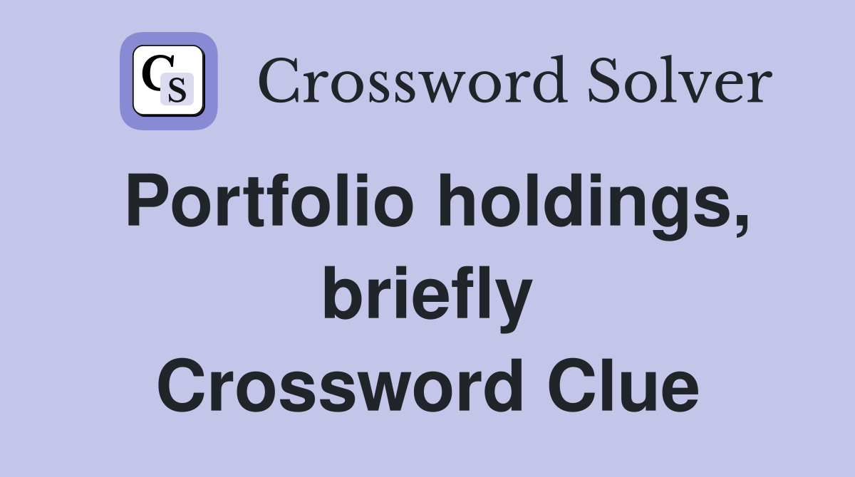 Portfolio holdings, briefly Crossword Clue