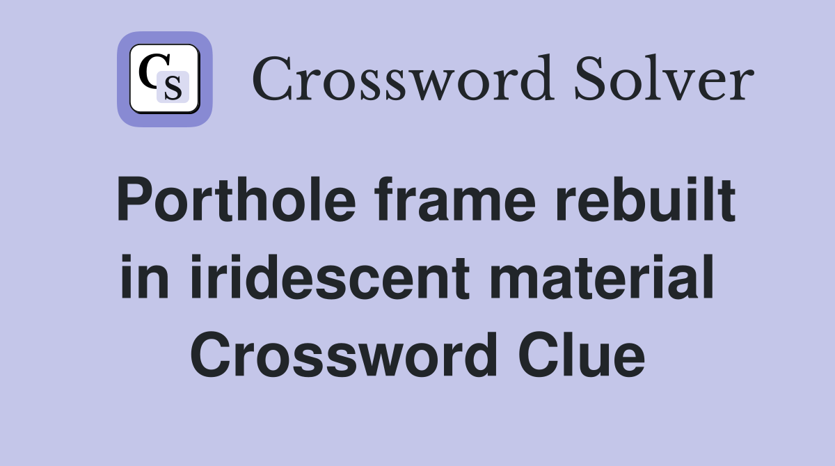 Porthole frame rebuilt in iridescent material Crossword Clue