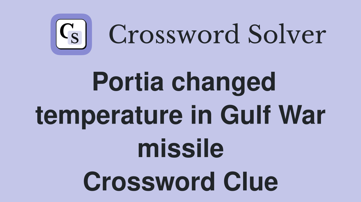 Portia changed temperature in Gulf War missile Crossword Clue