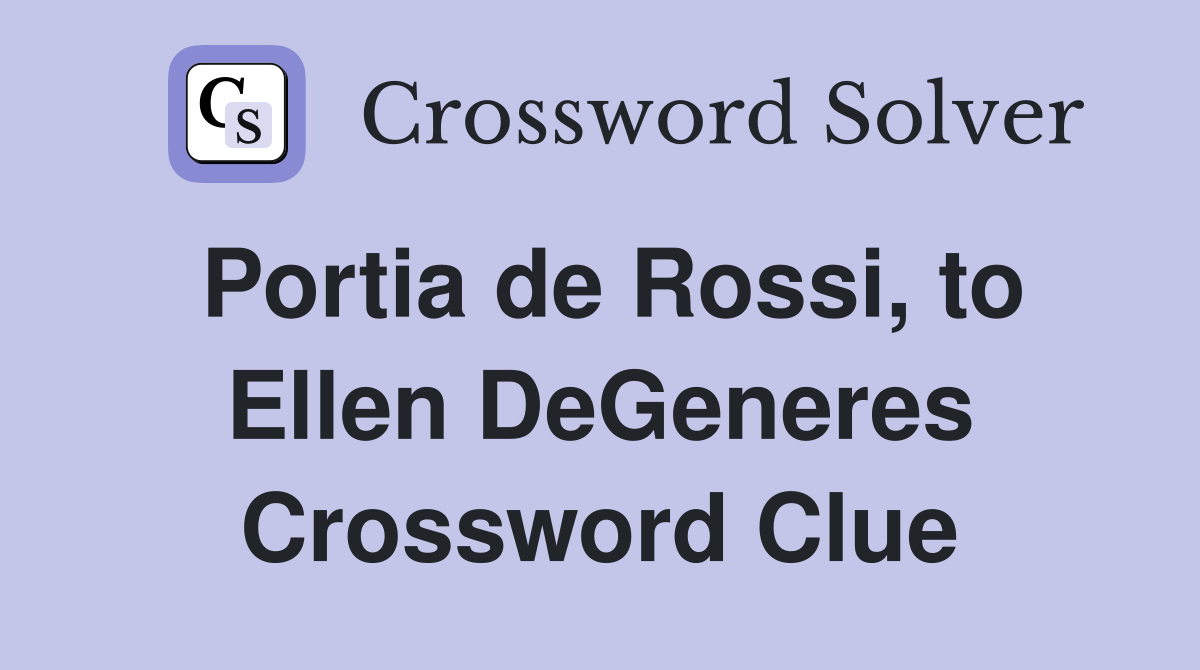 Portia de Rossi, to Ellen DeGeneres Crossword Clue