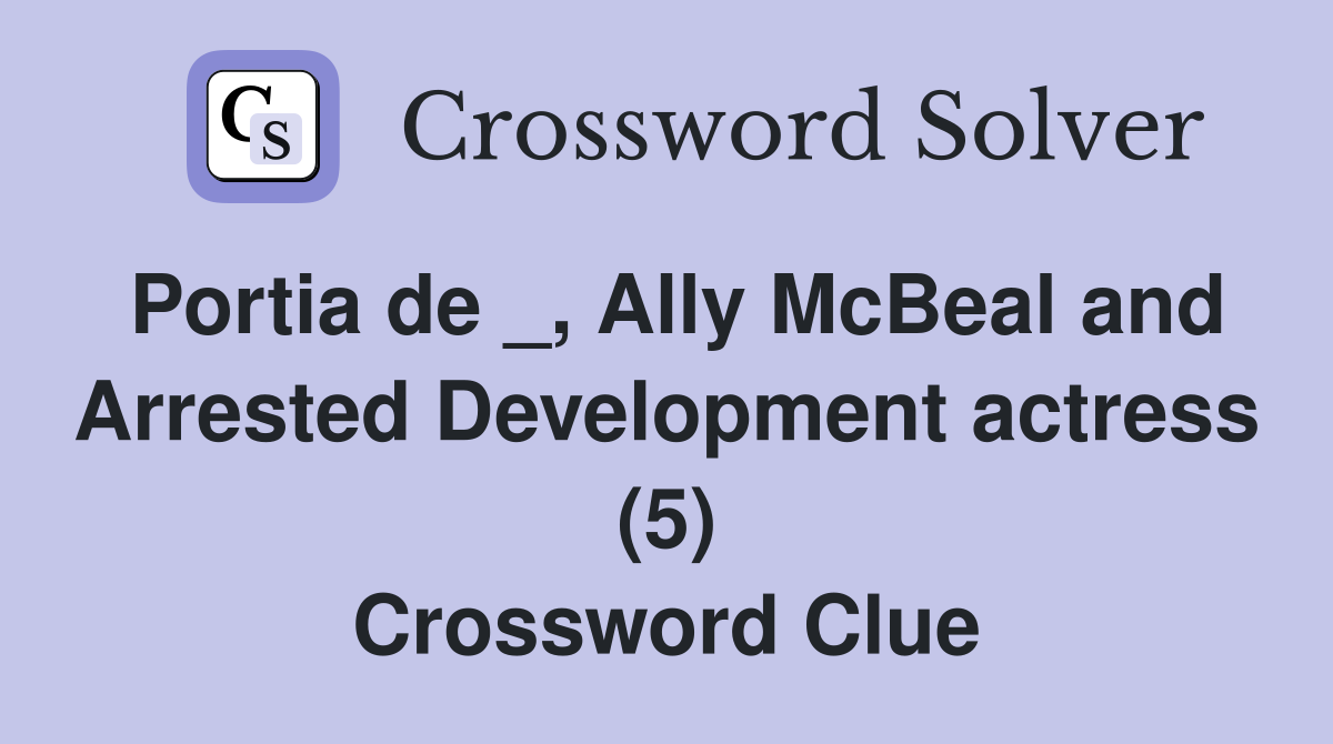 Portia de _, Ally McBeal and Arrested Development actress (5) Crossword Clue