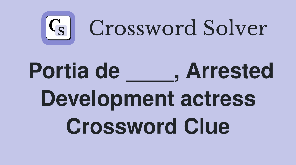 Portia de ____, Arrested Development actress Crossword Clue