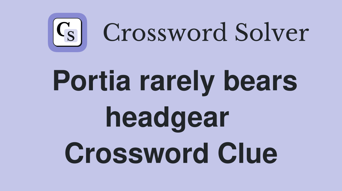 Portia rarely bears headgear  Crossword Clue