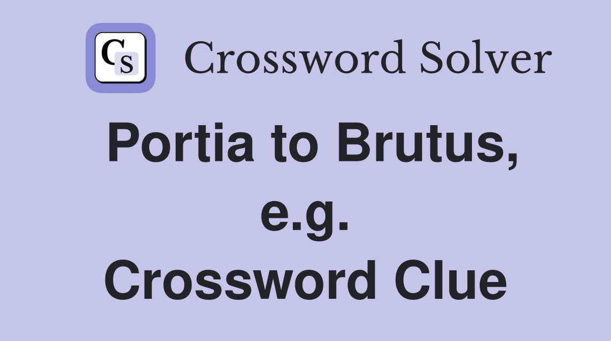 Portia to Brutus, e.g. Crossword Clue