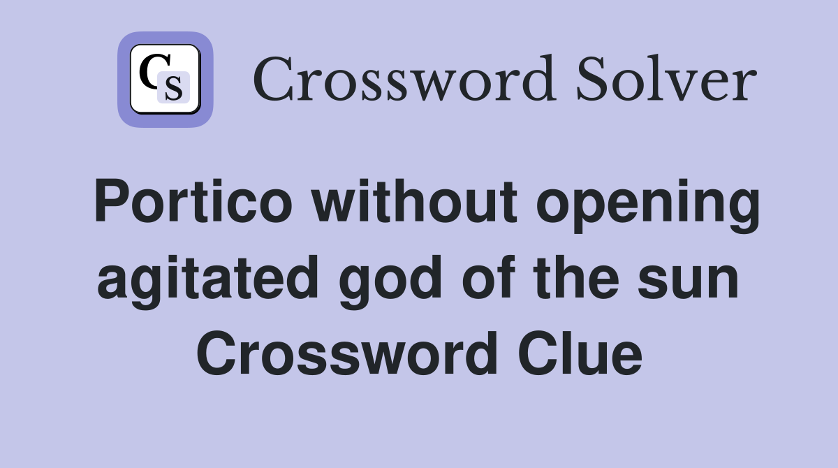 Portico without opening agitated god of the sun Crossword Clue