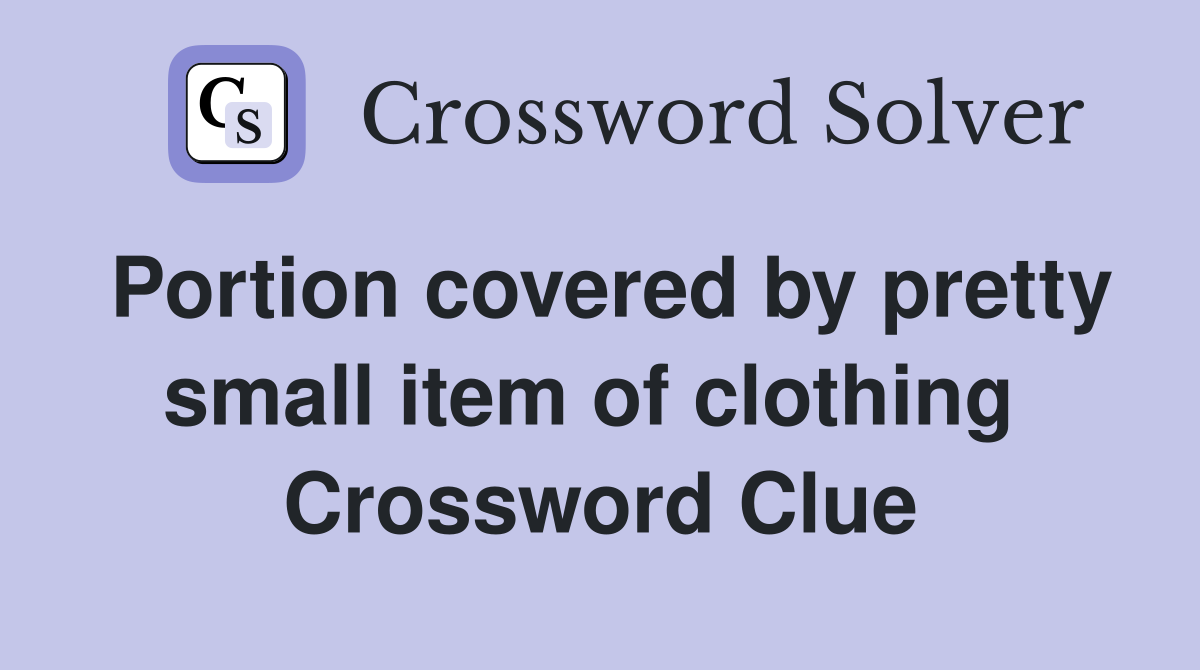 Portion covered by pretty small item of clothing  Crossword Clue