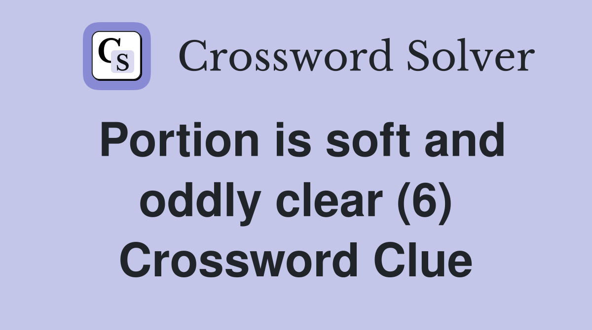 Portion is soft and oddly clear (6) Crossword Clue