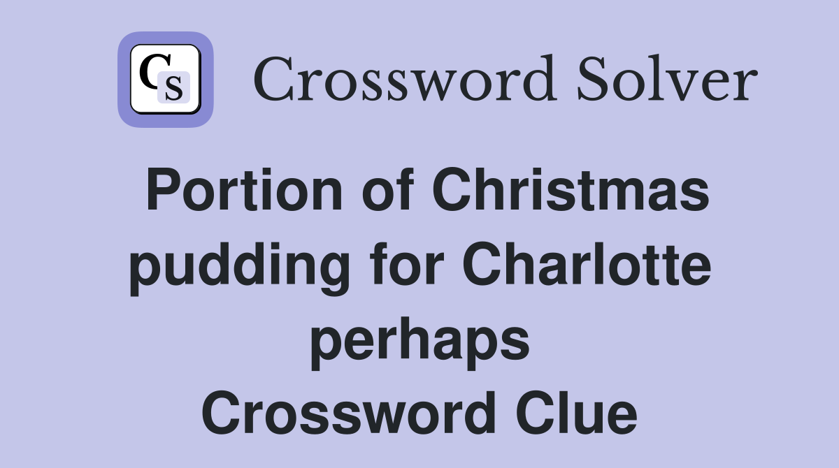 Portion of Christmas pudding for Charlotte perhaps Crossword Clue