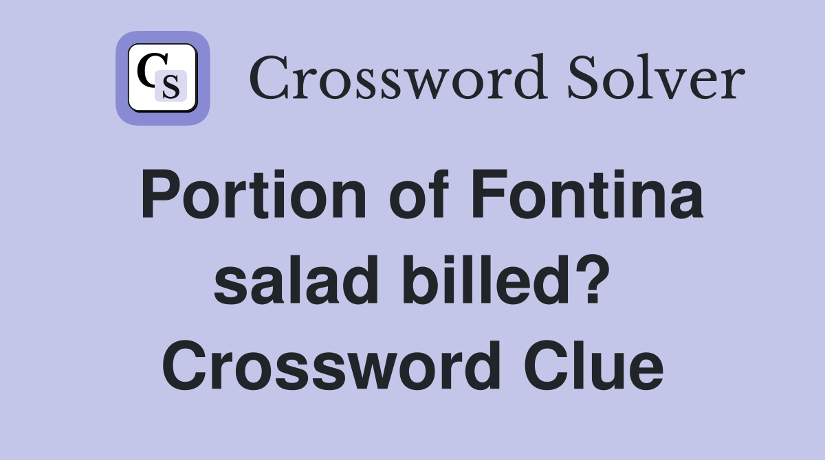 Portion of Fontina salad billed? Crossword Clue