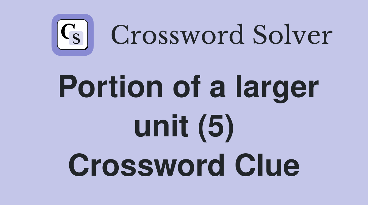 Portion of a larger unit (5) Crossword Clue
