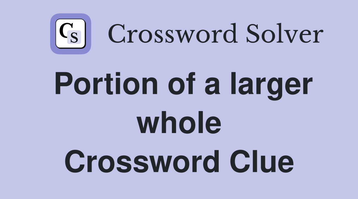 Portion of a larger whole Crossword Clue
