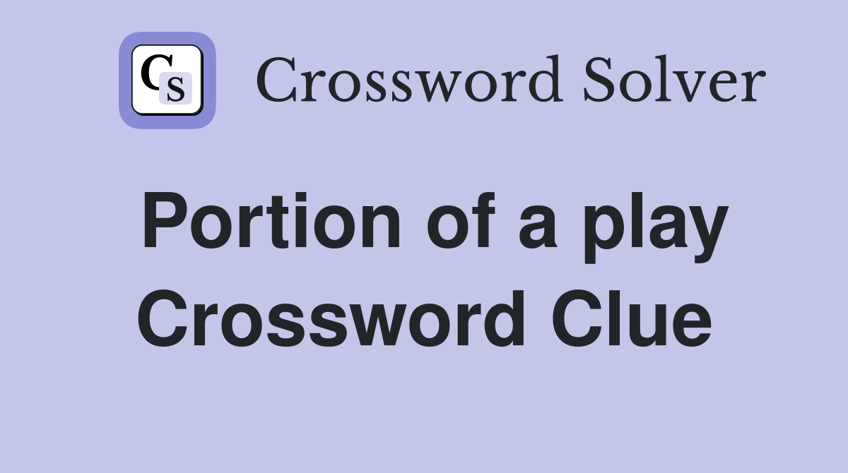 Portion of a play Crossword Clue