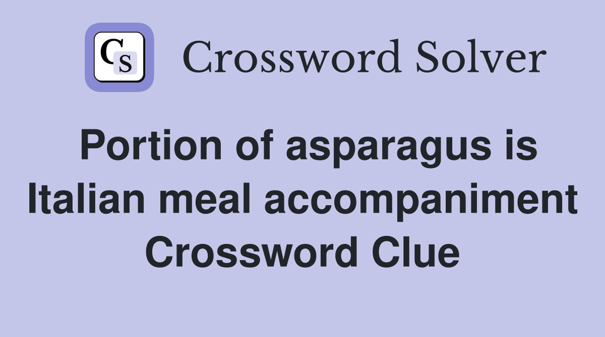 Portion of asparagus is Italian meal accompaniment Crossword Clue