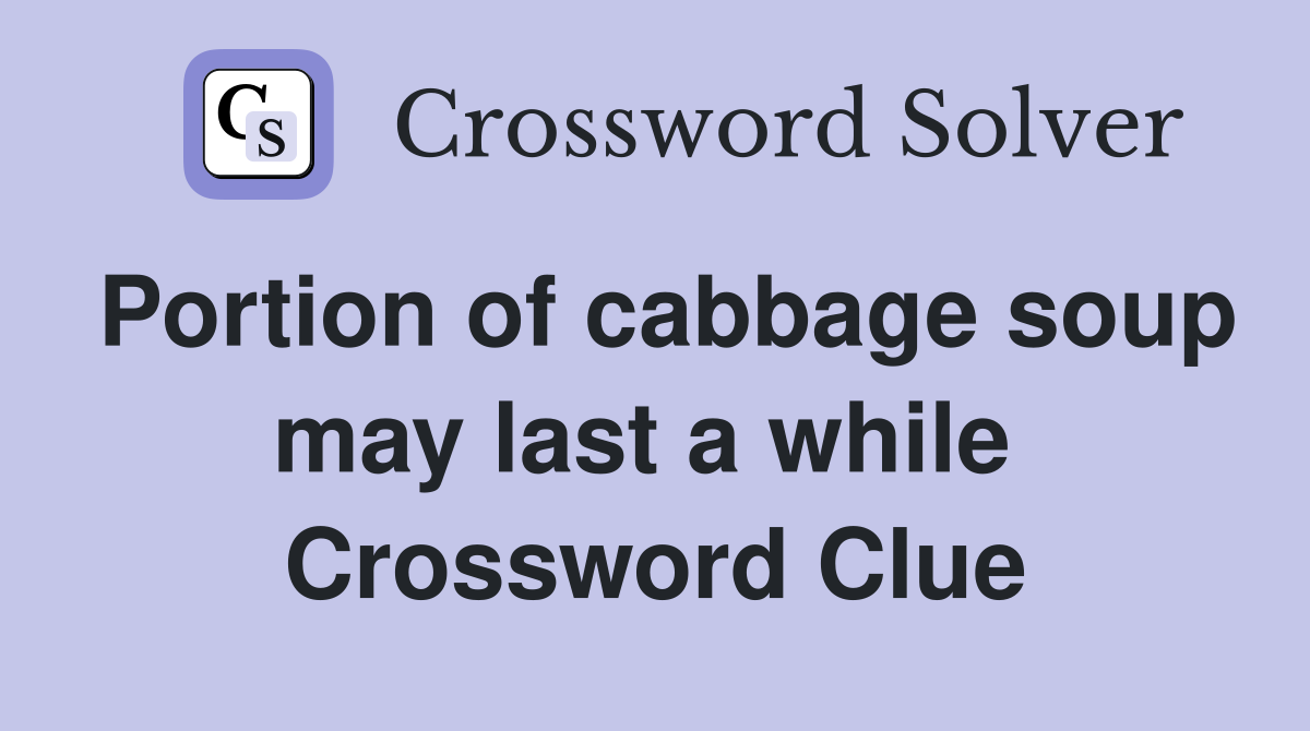 Portion of cabbage soup may last a while  Crossword Clue