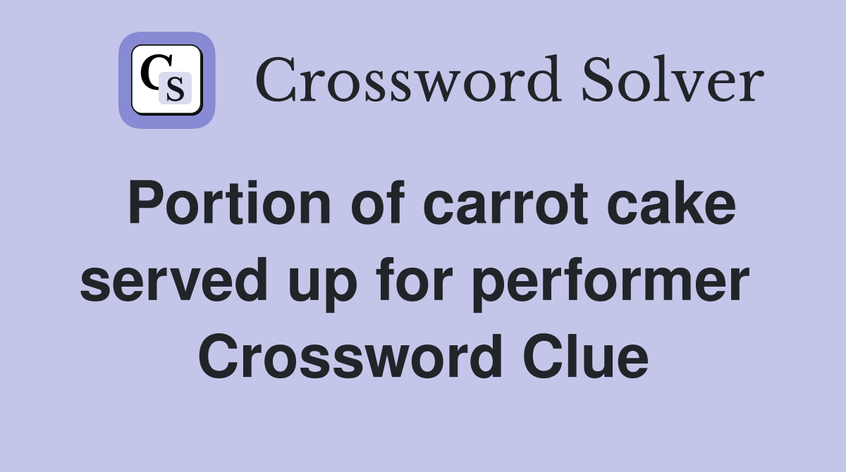 Portion of carrot cake served up for performer  Crossword Clue