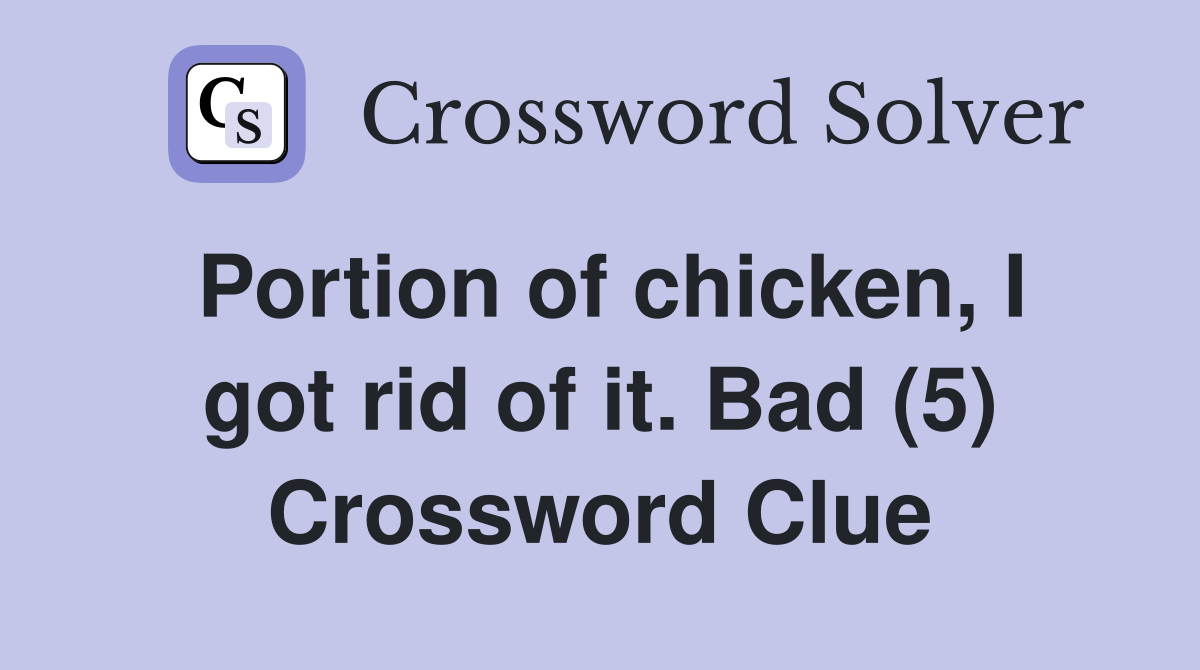 Portion of chicken, I got rid of it. Bad (5) Crossword Clue