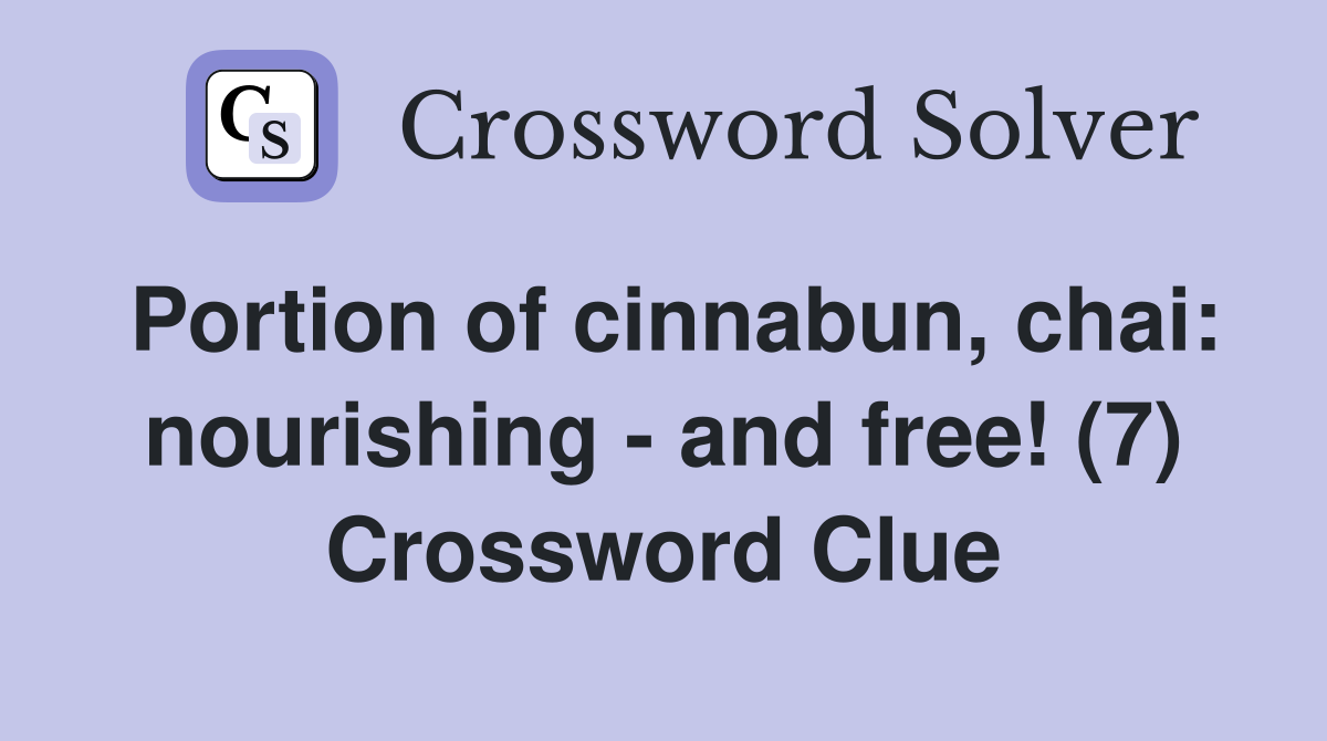 Portion of cinnabun, chai: nourishing - and free! (7) Crossword Clue
