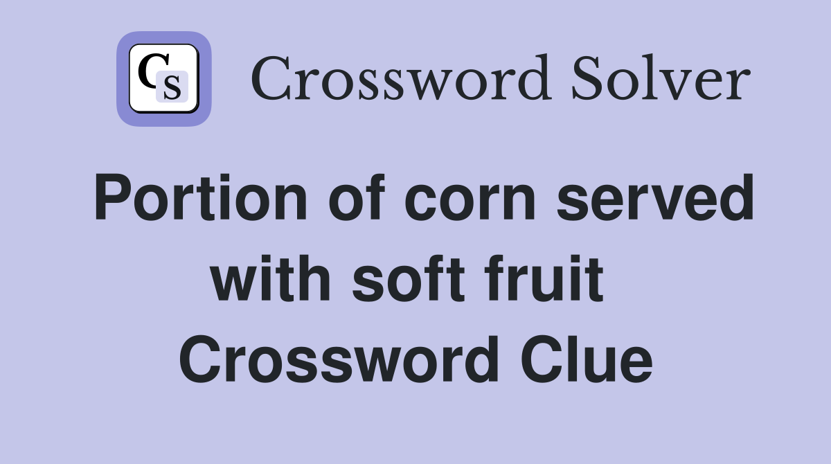 Portion of corn served with soft fruit  Crossword Clue