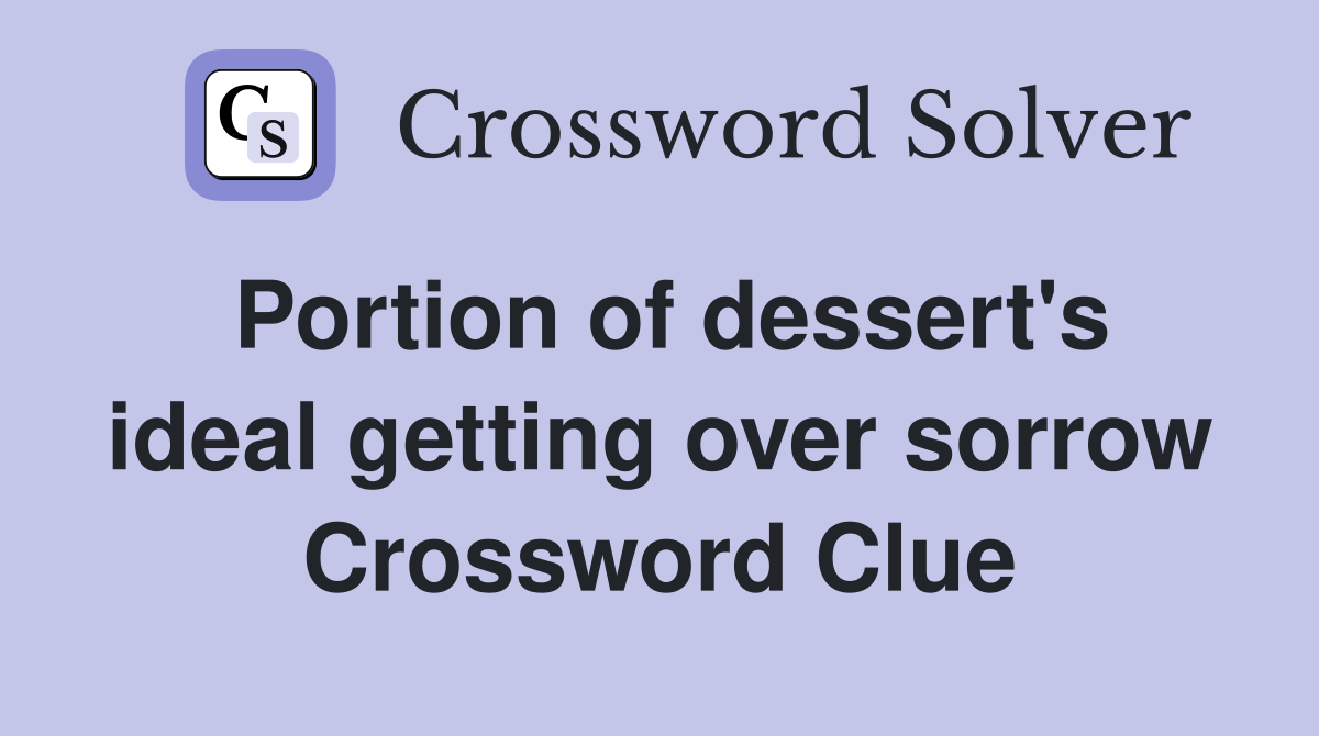 Portion of dessert's ideal getting over sorrow Crossword Clue