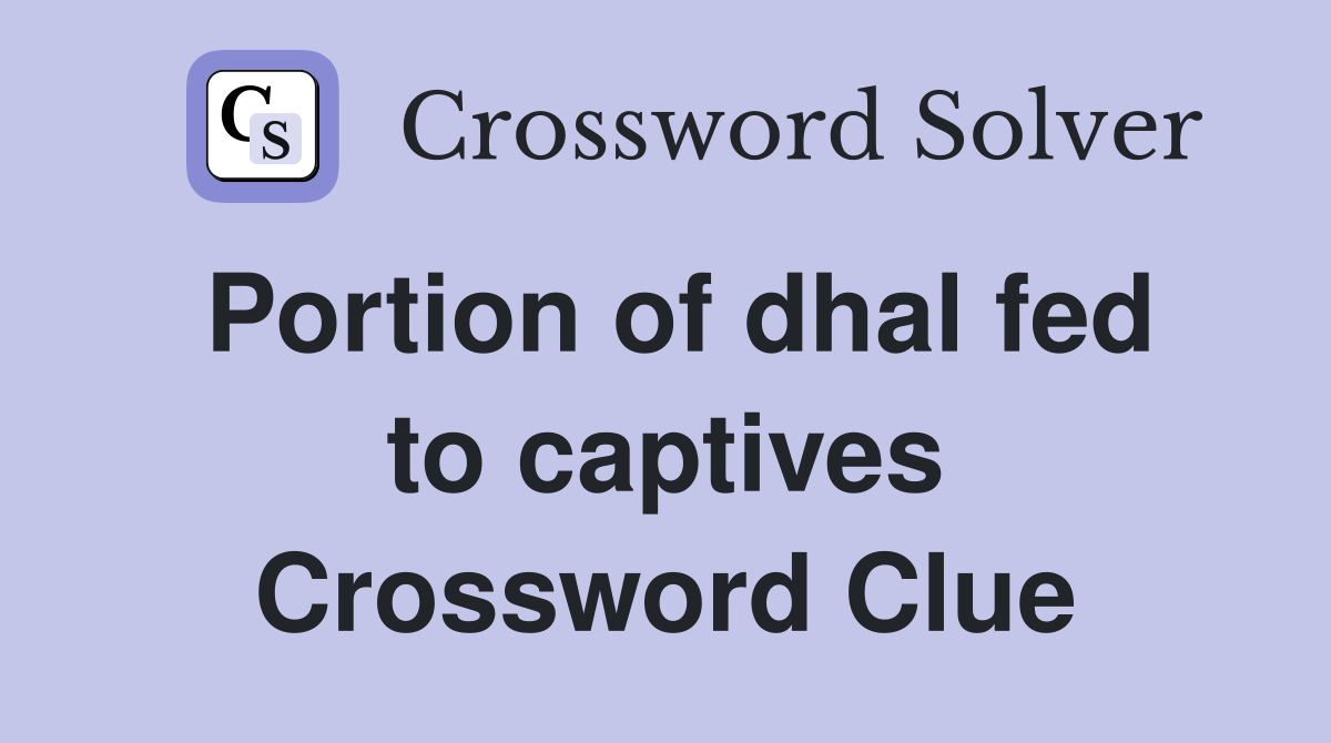 Portion of dhal fed to captives Crossword Clue