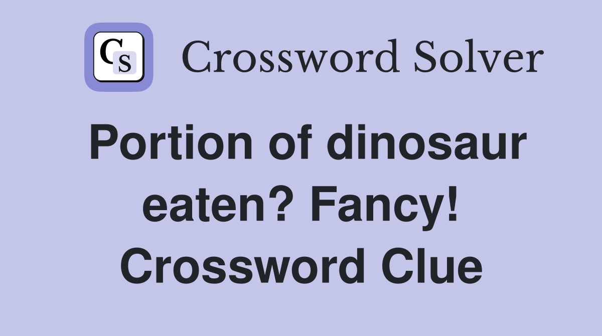 Portion of dinosaur eaten? Fancy! Crossword Clue