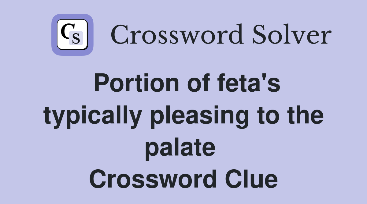 Portion of feta's typically pleasing to the palate  Crossword Clue