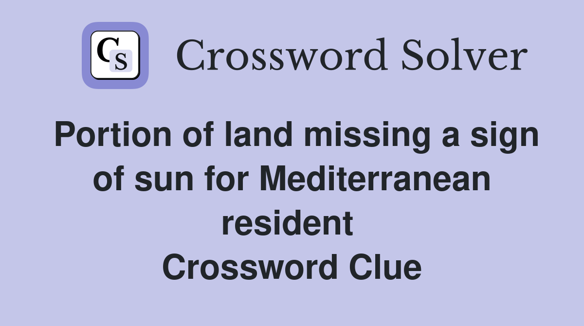 Portion of land missing a sign of sun for Mediterranean resident  Crossword Clue